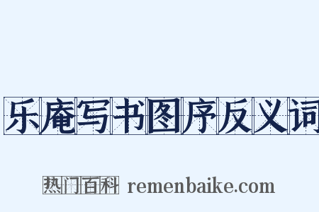 乐庵写书图序反义词是什么意思的图片